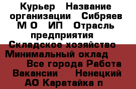 Курьер › Название организации ­ Сибряев М.О., ИП › Отрасль предприятия ­ Складское хозяйство › Минимальный оклад ­ 30 000 - Все города Работа » Вакансии   . Ненецкий АО,Каратайка п.